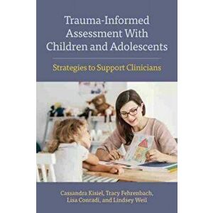 Trauma-Informed Assessment with Children and Adolescents: Strategies to Support Clinicians, Paperback - Cassandra Kisiel imagine