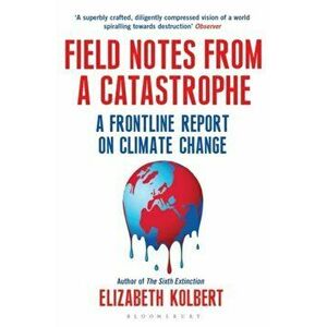 Field Notes from a Catastrophe. A Frontline Report on Climate Change, Paperback - Elizabeth Kolbert imagine