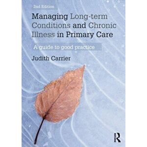 Managing Long-term Conditions and Chronic Illness in Primary Care. A Guide to Good Practice, Paperback - Judith Carrier imagine