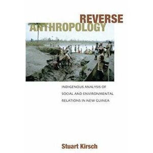 Reverse Anthropology. Indigenous Analysis of Social and Environmental Relations in New Guinea, Paperback - Stuart Kirsch imagine