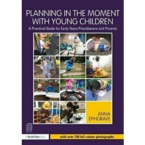 Planning in the Moment with Young Children. A Practical Guide for Early Years Practitioners and Parents, Paperback - Anna Ephgrave imagine