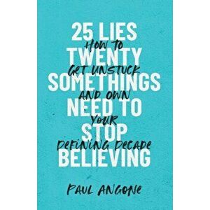 25 Lies Twentysomethings Need to Stop Believing: How to Get Unstuck and Own Your Defining Decade, Paperback - Paul Angone imagine
