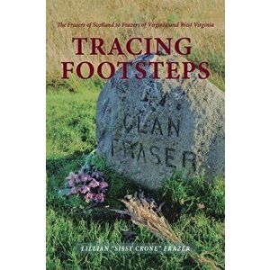 Tracing Footsteps: The Frasers of Scotland to Frazers of Virginia and West Virginia, Paperback - Lillian Sissy Crone Frazer imagine