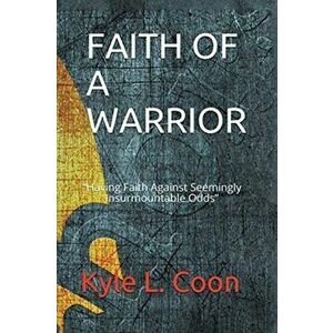 Faith of a Warrior, Paperback - Kyle L. Coon imagine