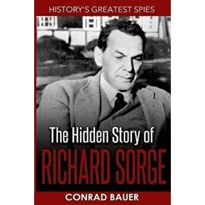 History's Greatest Spies: The Hidden Story of Richard Sorge, Paperback - Conrad Bauer imagine