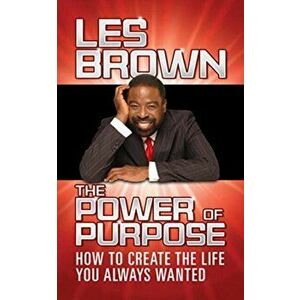 The Power of Purpose: How to Create the Life You Always Wanted, Hardcover - Les Brown imagine