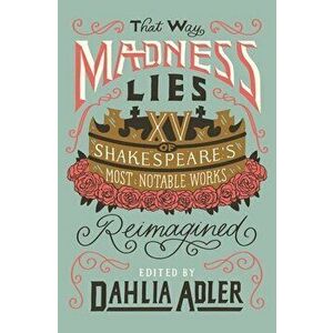 That Way Madness Lies. 15 of Shakespeare's Most Notable Works Reimagined, Paperback - Dahlia Adler imagine