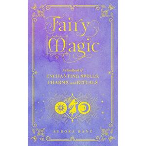 Fairy Magic. A Handbook of Enchanting Spells, Charms, and Rituals, Hardback - Aurora Kane imagine