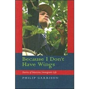 Because I Don't Have Wings. Stories of Mexican Immigrant Life, Paperback - Philip Garrison imagine