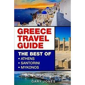 Greece Travel Guide: The Best Of Athens, Santorini, Mykonos, Paperback - Gary Jones imagine