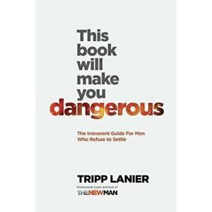 This Book Will Make You Dangerous: The Irreverent Guide for Men Who Refuse to Settle, Paperback - Tripp Lanier imagine