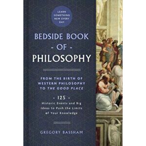 The Bedside Book of Philosophy, 1: From the Birth of Western Philosophy to the Good Place: 125 Historic Events and Big Ideas to Push the Limits of You imagine