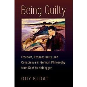 Being Guilty. Freedom, Responsibility, and Conscience in German Philosophy from Kant to Heidegger, Hardback - *** imagine