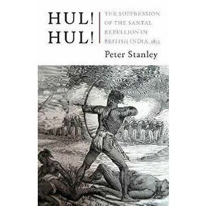 Hul! Hul!. The Suppression of the Santal Rebellion in Bengal, 1855, Hardback - Peter Stanley imagine