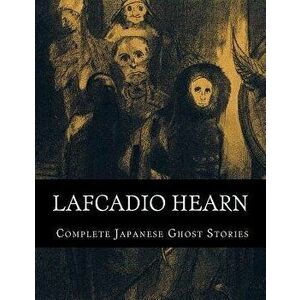 Lafcadio Hearn, Complete Japanese Ghost Stories, Paperback - Lafcadio Hearn imagine