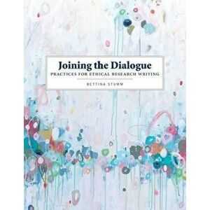 Joining the Dialogue. Practices for Ethical Research Writing, Paperback - Bettina Stumm imagine