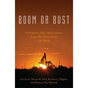 Boom or Bust: Narrative, Life, and Culture from the West Texas Oil Patch, Paperback - Sheena B. Stief imagine