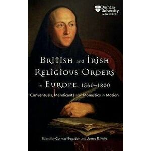 British and Irish Religious Orders in Europe, 1560-1800. Conventuals, Mendicants and Monastics in Motion, Hardback - *** imagine
