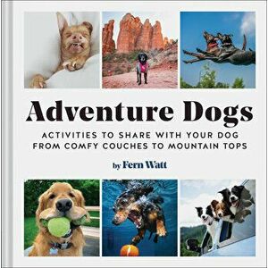Adventure Dogs. Activities to Share with Your Dog-from Comfy Couches to Mountain Tops, Hardback - Lauren Watt imagine