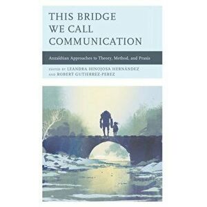 This Bridge We Call Communication. Anzalduan Approaches to Theory, Method, and Praxis, Paperback - *** imagine