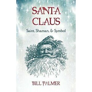 Santa Claus: Saint, Shaman, & Symbol: Santa Claus, Paperback - Bill Palmer imagine