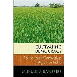 Cultivating Democracy. Politics and Citizenship in Agrarian India, Paperback - *** imagine