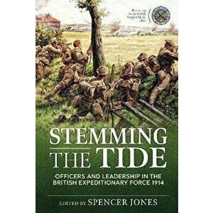 Stemming the Tide Revised Edition. Officers and Leadership in the British Expeditionary Force 1914, Revised ed., Paperback - Spencer Jones imagine