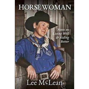 Horse Woman: Notes on Living Well & Riding Better, Paperback - Lee McLean imagine