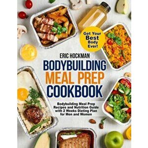 Bodybuilding Meal Prep Cookbook: Bodybuilding Meal Prep Recipes and Nutrition Guide with 2 Weeks Dieting Plan for Men and Women. Get Your Best Body Ev imagine