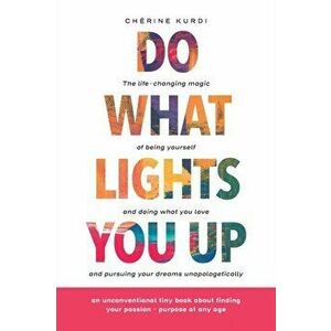 Do What Lights You Up: The life-changing magic of being yourself and doing what you love and pursuing your dreams unapologetically - Chérine Kurdi imagine