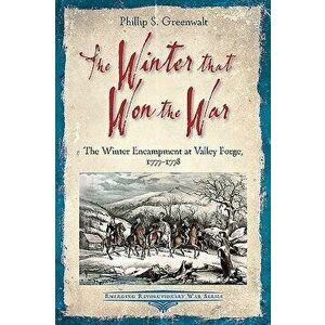 The Winter That Won the War. The Winter Encampment at Valley Forge, 1777-1778, Paperback - Phillip S. Greenwalt imagine