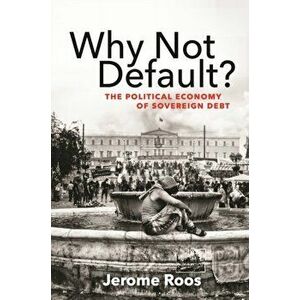 Why Not Default?: The Political Economy of Sovereign Debt, Paperback - Jerome E. Roos imagine