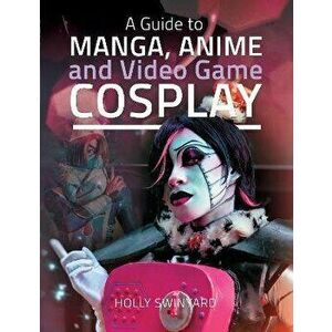 A Guide to Manga, Anime and Video Game Cosplay, Hardback - Holly Swinyard imagine