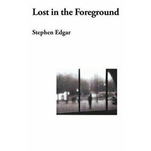 Lost in the Foreground, Paperback - Stephen Edgar imagine