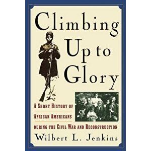 Climbing Up to Glory. A Short History of African Americans during the Civil War and Reconstruction, Paperback - Wilbert L. Jenkins imagine
