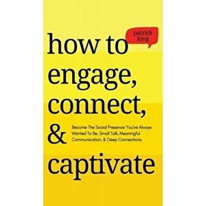 How to Engage, Connect, & Captivate: Become the Social Presence You've Always Wanted To Be. Small Talk, Meaningful Communication, & Deep Connections - imagine