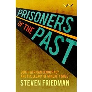 Prisoners of the Past: South African Democracy and the Legacy of Minority Rule, Paperback - Steven Friedman imagine