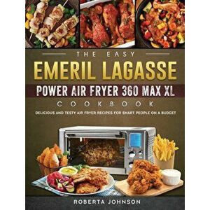 The Easy Emeril Lagasse Power Air Fryer 360 Max XL Cookbook: Delicious and Testy Air Fryer Recipes for smart People on a Budgt - Roberta Johnson imagine