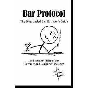 Bar Protocol: The Disgruntled Bar Manager's Guide and Help for Those in the Beverage and Restaurant Industry, Paperback - Dana Lyman imagine