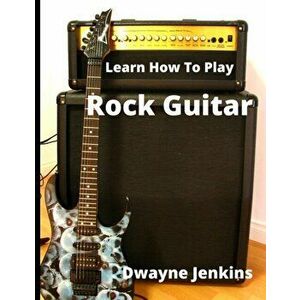 Learn How To Play Rock Guitar, Paperback - Dwayne Jenkins imagine