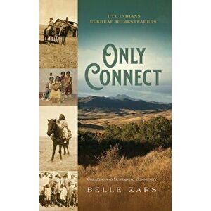 Only Connect Ute Indians/Elkhead Homesteaders: Creating and Sustaining Community, Hardcover - Belle Zars imagine