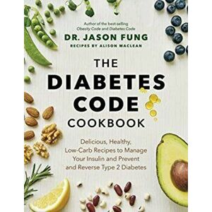 The Diabetes Code Cookbook. Delicious, Healthy, Low-Carb Recipes to Manage Your Insulin and Prevent and Reverse Type 2 Diabetes, Hardback - Alison Mac imagine