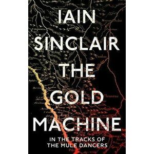The Gold Machine. In the Tracks of the Mule Dancers, Hardback - Iain Sinclair imagine