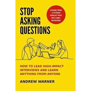 Stop Asking Questions: How to Lead High-Impact Interviews and Learn Anything from Anyone, Hardcover - Andrew Warner imagine