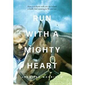 Run With a Mighty Heart: How A Racehorse with One Eye Helped a Family Find Meaning in Life and Loss, Hardcover - Jennifer Morrison imagine