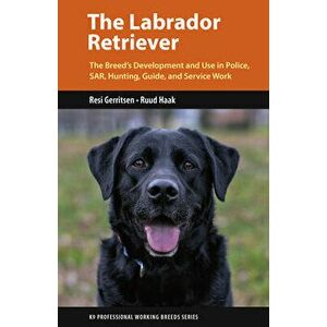 The Labrador Retriever: From Hunting Dog to One of the World's Most Versatile Working Dogs, Paperback - Resi Gerritsen imagine