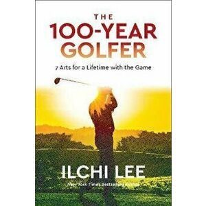 The 100-Year Golfer. 7 Arts for a Lifetime with the Game, Paperback - Ilchi Lee imagine