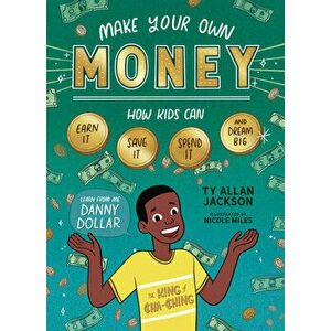 Make Your Own Money: How Kids Can Earn It, Save It, Spend It, and Dream Big, with Danny Dollar, the King of Cha-Ching - Ty Allan Jackson imagine