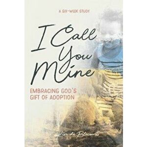 I Call You Mine: Embracing God's Gift of Adoption, Paperback - Kim De Blecourt imagine