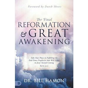 The Final Reformation and Great Awakening: Take Your Place in Fulfilling the End-Times Prophecies that Will Usher in Jesus' Second Coming - Bill Hamon imagine